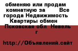 обменяю или продам 2-комнатную за 600 - Все города Недвижимость » Квартиры обмен   . Псковская обл.,Невель г.